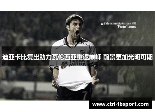 迪亚卡比复出助力瓦伦西亚重返巅峰 前景更加光明可期