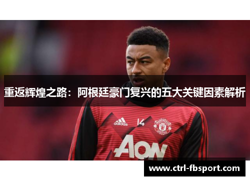 重返辉煌之路：阿根廷豪门复兴的五大关键因素解析