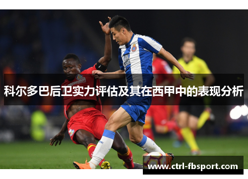 科尔多巴后卫实力评估及其在西甲中的表现分析