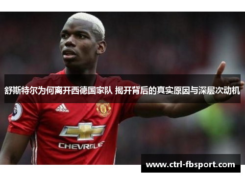 舒斯特尔为何离开西德国家队 揭开背后的真实原因与深层次动机