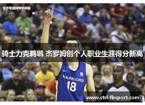 骑士力克鹈鹕 杰罗姆创个人职业生涯得分新高