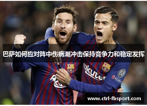 巴萨如何应对阵中伤病潮冲击保持竞争力和稳定发挥
