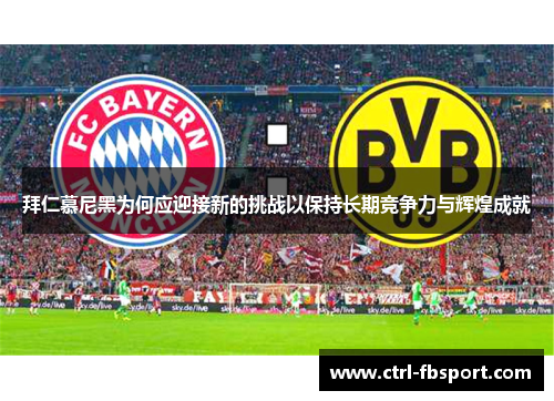 拜仁慕尼黑为何应迎接新的挑战以保持长期竞争力与辉煌成就