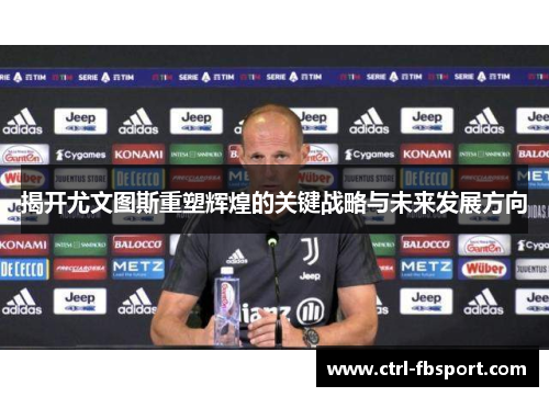 揭开尤文图斯重塑辉煌的关键战略与未来发展方向
