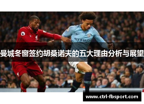 曼城冬窗签约胡桑诺夫的五大理由分析与展望