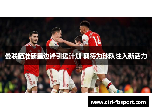 曼联瞄准新星边锋引援计划 期待为球队注入新活力