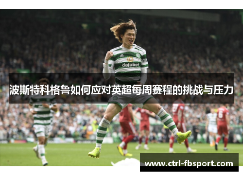 波斯特科格鲁如何应对英超每周赛程的挑战与压力