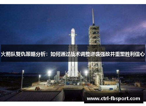 火箭队复仇策略分析：如何通过战术调整逆袭强敌并重塑胜利信心