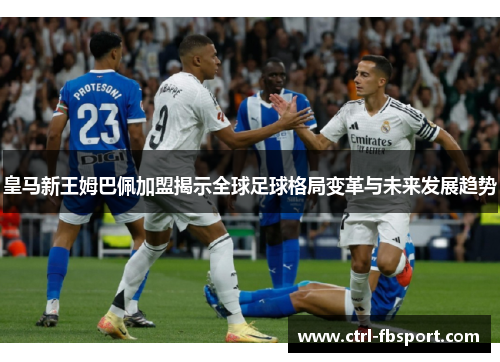 皇马新王姆巴佩加盟揭示全球足球格局变革与未来发展趋势