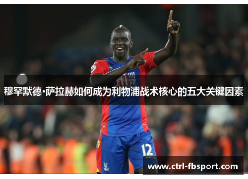 穆罕默德·萨拉赫如何成为利物浦战术核心的五大关键因素