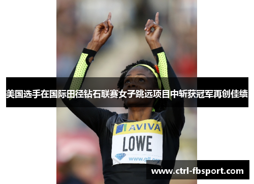 美国选手在国际田径钻石联赛女子跳远项目中斩获冠军再创佳绩