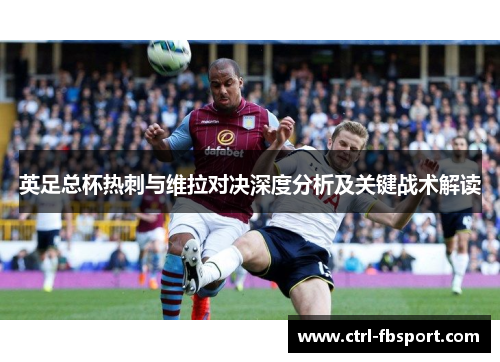 英足总杯热刺与维拉对决深度分析及关键战术解读
