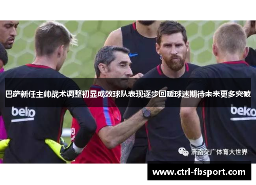 巴萨新任主帅战术调整初显成效球队表现逐步回暖球迷期待未来更多突破