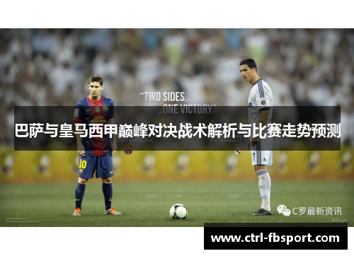 巴萨与皇马西甲巅峰对决战术解析与比赛走势预测