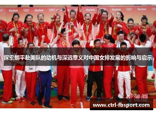 探索朗平赴美队的动机与深远意义对中国女排发展的影响与启示