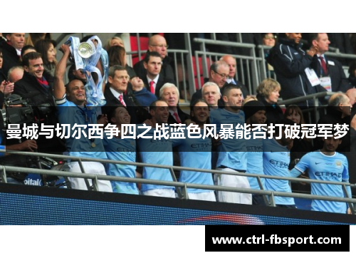 曼城与切尔西争四之战蓝色风暴能否打破冠军梦