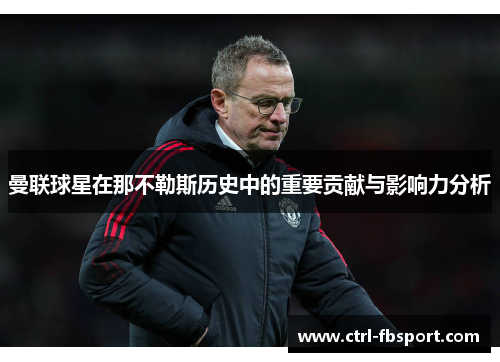 曼联球星在那不勒斯历史中的重要贡献与影响力分析