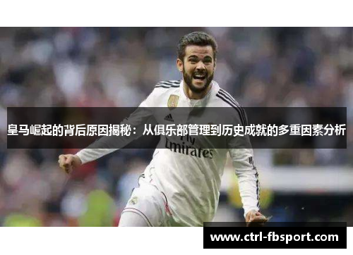 皇马崛起的背后原因揭秘：从俱乐部管理到历史成就的多重因素分析