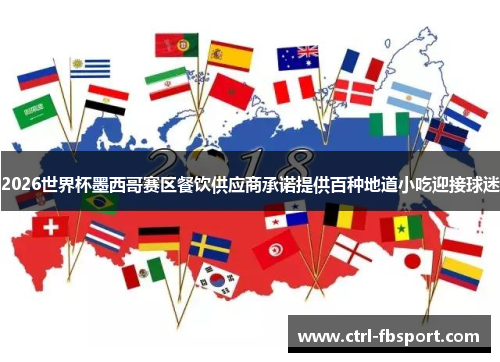 2026世界杯墨西哥赛区餐饮供应商承诺提供百种地道小吃迎接球迷