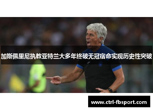 加斯佩里尼执教亚特兰大多年终破无冠宿命实现历史性突破