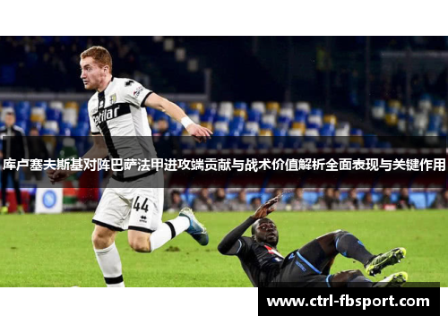 库卢塞夫斯基对阵巴萨法甲进攻端贡献与战术价值解析全面表现与关键作用