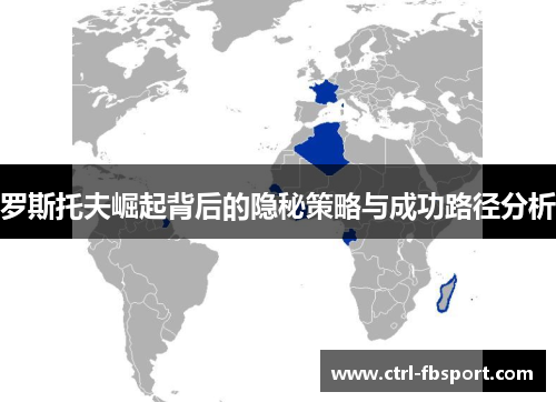 罗斯托夫崛起背后的隐秘策略与成功路径分析