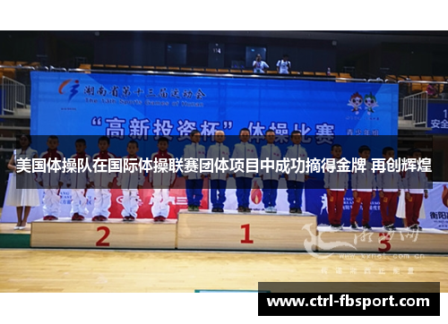 美国体操队在国际体操联赛团体项目中成功摘得金牌 再创辉煌