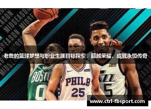 老詹的篮球梦想与职业生涯目标探索：超越荣耀，成就永恒传奇