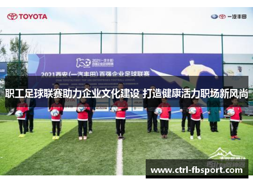 职工足球联赛助力企业文化建设 打造健康活力职场新风尚