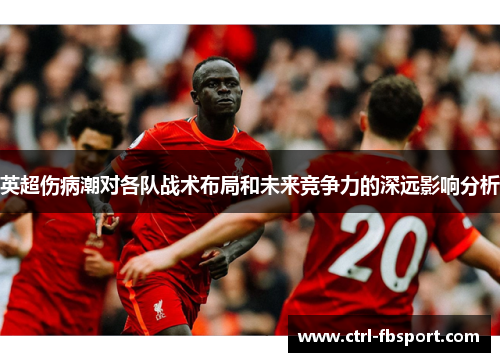 英超伤病潮对各队战术布局和未来竞争力的深远影响分析