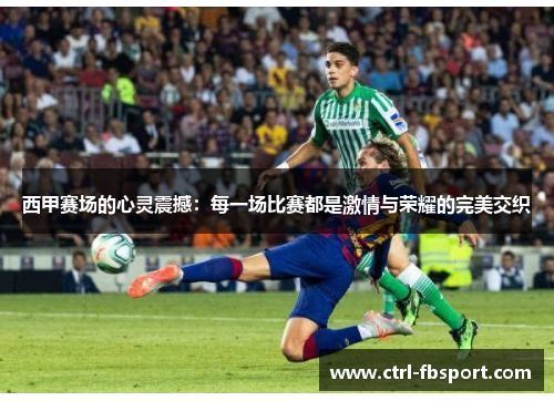 西甲赛场的心灵震撼：每一场比赛都是激情与荣耀的完美交织