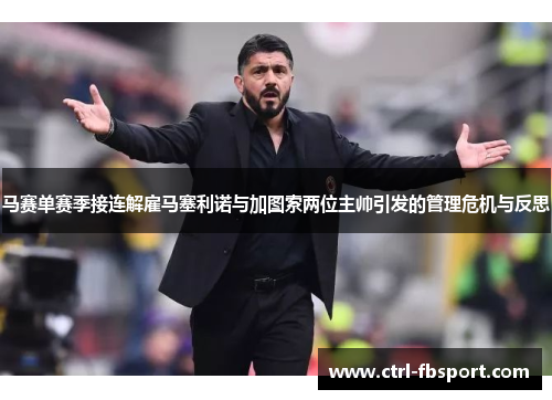 马赛单赛季接连解雇马塞利诺与加图索两位主帅引发的管理危机与反思