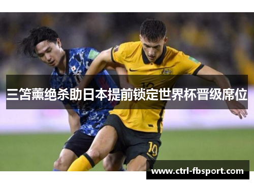 三笘薰绝杀助日本提前锁定世界杯晋级席位
