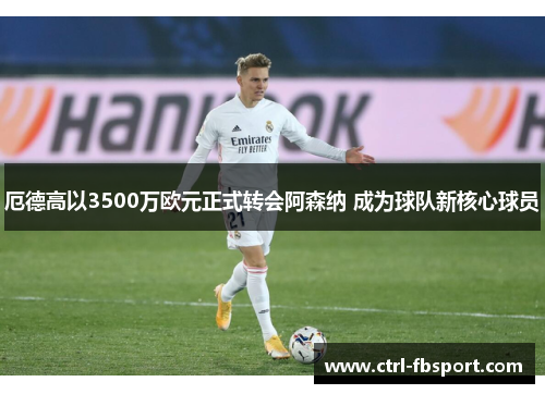 厄德高以3500万欧元正式转会阿森纳 成为球队新核心球员